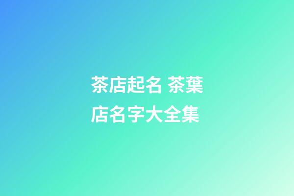 茶店起名 茶葉店名字大全集-第1張-店鋪起名-玄機(jī)派